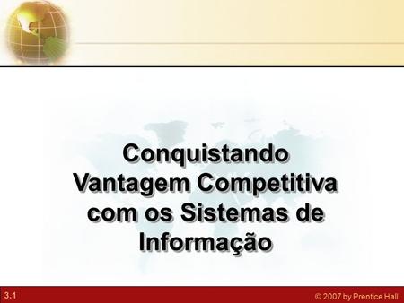 3.1 © 2007 by Prentice Hall Conquistando Vantagem Competitiva com os Sistemas de Informação.