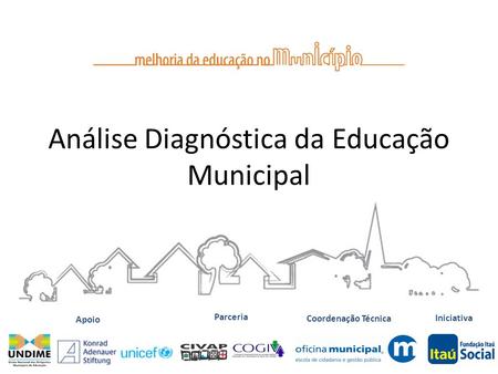Análise Diagnóstica da Educação Municipal Iniciativa Coordenação Técnica Apoio Parceria.