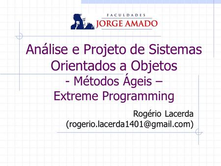 Análise e Projeto de Sistemas Orientados a Objetos - Métodos Ágeis – Extreme Programming Rogério Lacerda