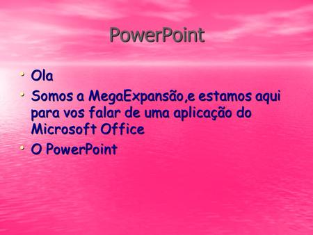 PowerPoint Ola Somos a MegaExpansão,e estamos aqui para vos falar de uma aplicação do Microsoft Office O PowerPoint.