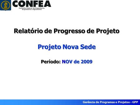 Gerência de Programas e Projetos - GPP Relatório de Progresso de Projeto Projeto Nova Sede Período: NOV de 2009.
