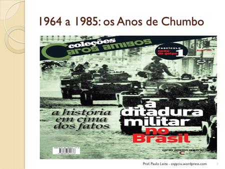 1964 a 1985: os Anos de Chumbo Prof. Paulo Leite - ospyciu.wordpress.com.