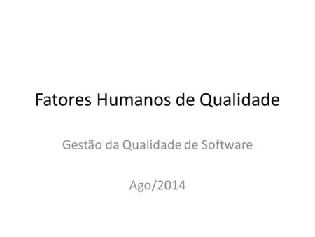 Fatores Humanos de Qualidade Gestão da Qualidade de Software Ago/2014.