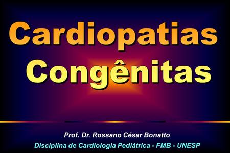Cardiopatias Congênitas Prof. Dr. Rossano César Bonatto
