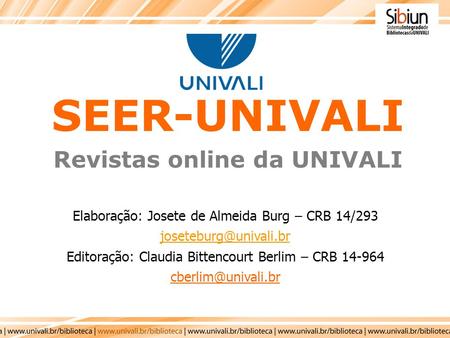 Elaboração: Josete de Almeida Burg – CRB 14/293 Editoração: Claudia Bittencourt Berlim – CRB 14-964 SEER-UNIVALI.