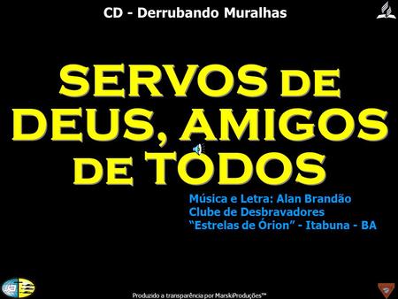 MarskiProduções® CD - Derrubando Muralhas SERVOS de DEUS, AMIGOS de TODOS Música e Letra: Alan Brandão Clube de Desbravadores “Estrelas de Órion” - Itabuna.