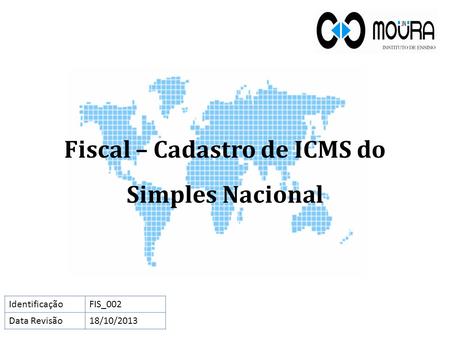 Fiscal – Cadastro de ICMS do Simples Nacional IdentificaçãoFIS_002 Data Revisão18/10/2013.
