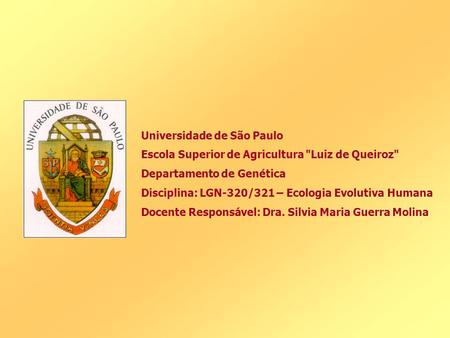 Universidade de São Paulo Escola Superior de Agricultura Luiz de Queiroz Departamento de Genética Disciplina: LGN-320/321 – Ecologia Evolutiva Humana.