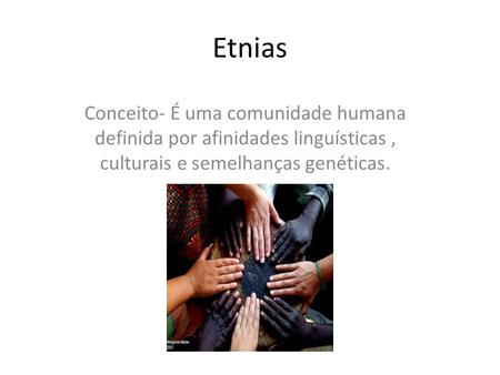 Etnias Conceito- É uma comunidade humana definida por afinidades linguísticas , culturais e semelhanças genéticas.