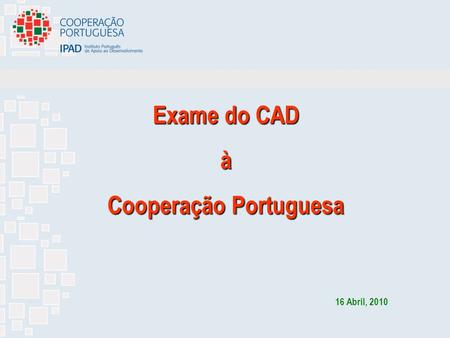 1 Exame do CAD à Cooperação Portuguesa 16 Abril, 2010.