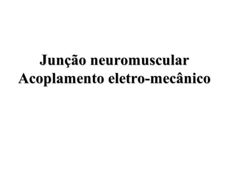 Junção neuromuscular Acoplamento eletro-mecânico