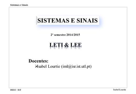 DEEC / IST Isabel Lourtie Sistemas e Sinais SISTEMAS E SINAIS Docentes:  Isabel Lourtie 2º semestre 2014/2015.