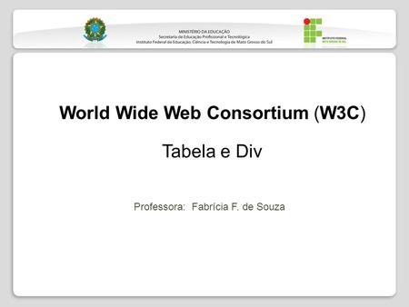 World Wide Web Consortium (W3C) Tabela e Div Professora: Fabrícia F. de Souza.