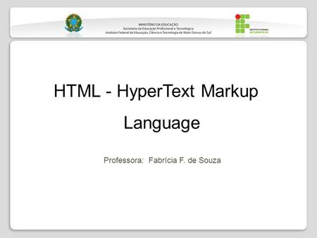 HTML - HyperText Markup Language Professora: Fabrícia F. de Souza.
