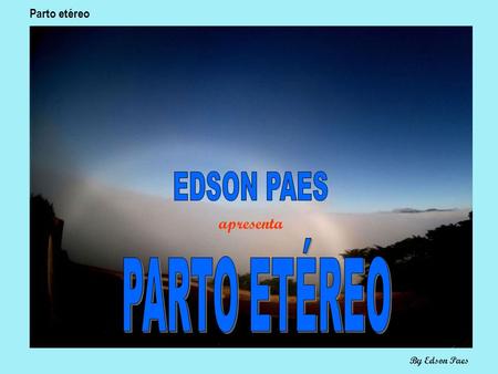 apresenta Parto etéreo By Edson Paes Parto etéreo By Edson Paes Na paz do espaço cósmico... Viajei com meus irmãos... Cheguei a um lugar tranqüilo...