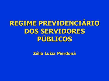 REGIME PREVIDENCIÁRIO DOS SERVIDORES PÚBLICOS Zélia Luiza Pierdoná