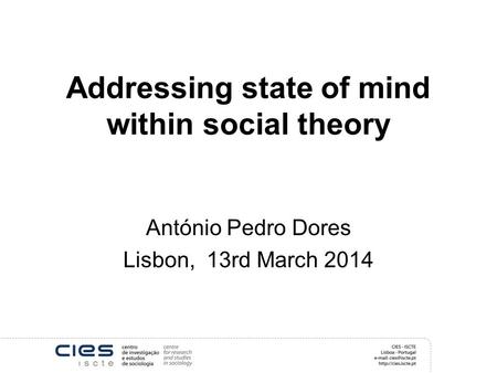 Addressing state of mind within social theory António Pedro Dores Lisbon, 13rd March 2014.