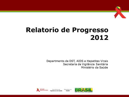 Departmento de DST, AIDS e Hepatites Virais Secretaria de Vigilância Sanitária Ministério da Saúde Relatorio de Progresso 2012.