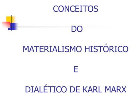 CONCEITOS DO MATERIALISMO HISTÓRICO E DIALÉTICO DE KARL MARX