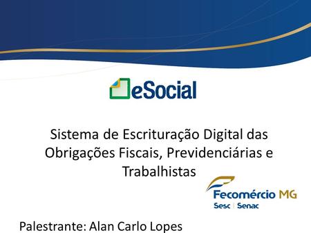 Sistema de Escrituração Digital das Obrigações Fiscais, Previdenciárias e Trabalhistas Palestrante: Alan Carlo Lopes.