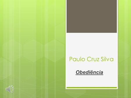 Paulo Cruz Silva Obediência  A obediência é o caminho mais seguro para alcançar a perfeição.  A palavra obedecer significa: ”ouvir debaixo de autoridade.