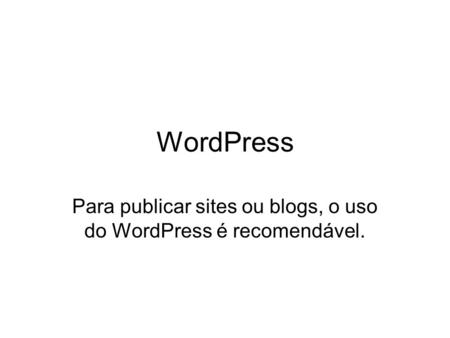WordPress Para publicar sites ou blogs, o uso do WordPress é recomendável.