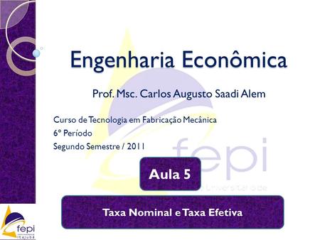 Engenharia Econômica Prof. Msc. Carlos Augusto Saadi Alem Aula 5 Curso de Tecnologia em Fabricação Mecânica 6º Período Segundo Semestre / 2011 Taxa Nominal.