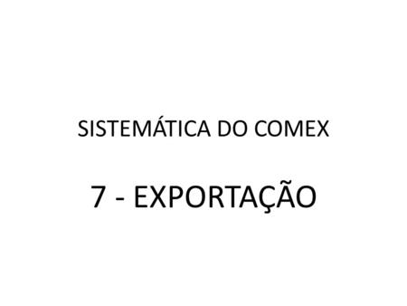 SISTEMÁTICA DO COMEX 7 - EXPORTAÇÃO.