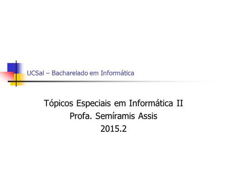 UCSal – Bacharelado em Informática Tópicos Especiais em Informática II Profa. Semíramis Assis 2015.2.