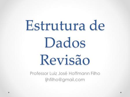 Estrutura de Dados Revisão Professor Luiz José Hoffmann Filho