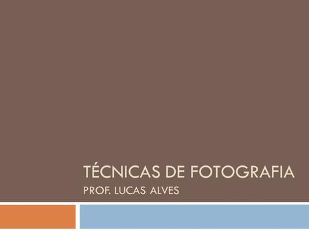 Técnicas de Fotografia Prof. Lucas Alves