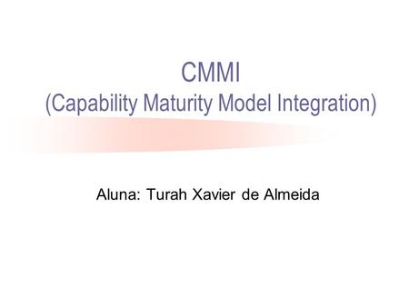 CMMI (Capability Maturity Model Integration) Aluna: Turah Xavier de Almeida.