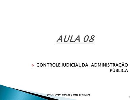  CONTROLE JUDICIAL DA ADMINISTRAÇÃO PÚBLICA 1 DPCA - Prof.ª Mariana Gomes de Oliveira.