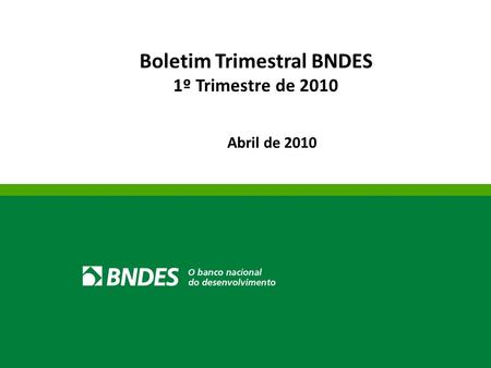 1 Boletim Trimestral BNDES 1º Trimestre de 2010 Abril de 2010.