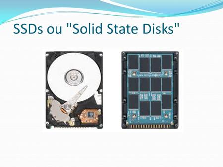 SSDs ou Solid State Disks. Vantagens: tempos de acesso muito baixos. consumo elétrico mais baixo. silenciosos, resistentes a impactos. melhor segurança.