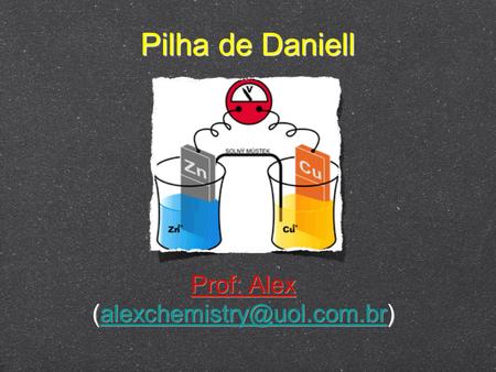 (alexchemistry@uol.com.br) Pilha de Daniell Prof: Alex (alexchemistry@uol.com.br)