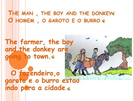 T HE MAN, THE BOY AND THE DONKEY O HOMEM, O GAROTO E O BURRO The farmer, the boy and the donkey are going to town. O fazendeiro,o garoto e o burro estao.