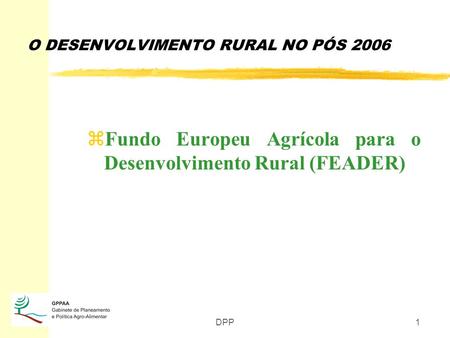 DPP1 O DESENVOLVIMENTO RURAL NO PÓS 2006 zFundo Europeu Agrícola para o Desenvolvimento Rural (FEADER)