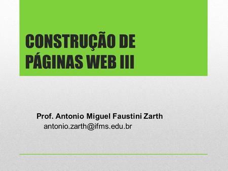 CONSTRUÇÃO DE PÁGINAS WEB III Prof. Antonio Miguel Faustini Zarth