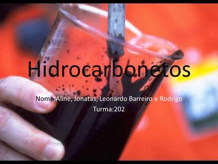 Hidrocarbonetos Nome:Aline, Jonatas, Leonardo Barreiro e Rodrigo Turma:202.