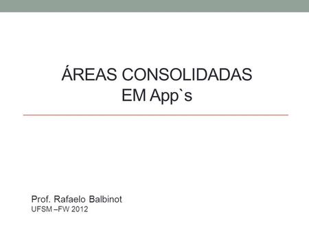 ÁREAS CONSOLIDADAS EM App`s Prof. Rafaelo Balbinot UFSM –FW 2012.