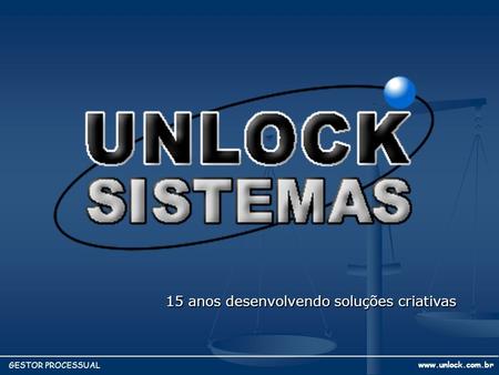 15 anos desenvolvendo soluções criativas www.unlock.com.br GESTOR PROCESSUAL.