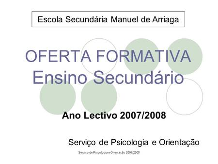 Serviço de Psicologia e Orientação 2007/2008 OFERTA FORMATIVA Ensino Secundário Ano Lectivo 2007/2008 Serviço de Psicologia e Orientação Escola Secundária.