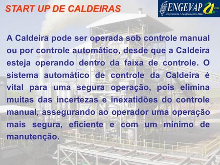 START UP DE CALDEIRAS A Caldeira pode ser operada sob controle manual ou por controle automático, desde que a Caldeira esteja operando dentro da faixa.