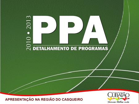 APRESENTAÇÃO NA REGIÃO DO CASQUEIRO. CICLO ORÇAMENTÁRIO PLANO PLURIANUAL LEI DE DIRETRIZES ORÇAMENTÁRIAS LEI ORÇAMENTÁRIA ANUAL PPA CUBATÃO 2010/2013.