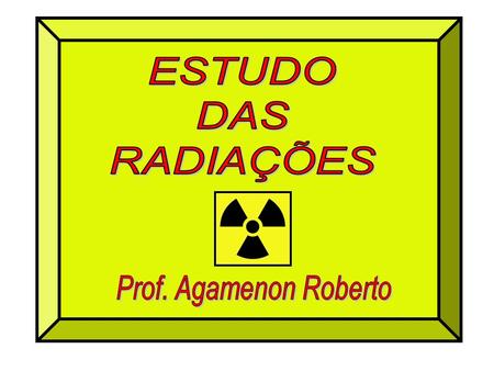ESTUDO DAS RADIAÇÕES Prof. Agamenon Roberto.