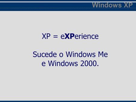 XP = eXPerience Sucede o Windows Me e Windows 2000. Windows XP.