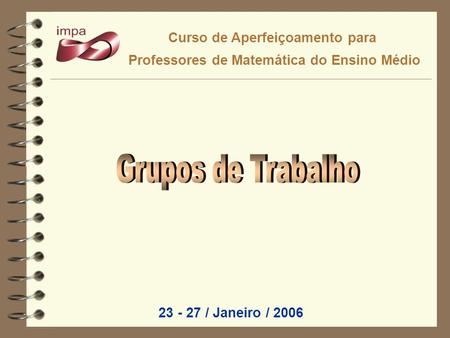 Curso de Aperfeiçoamento para Professores de Matemática do Ensino Médio 23 - 27 / Janeiro / 2006.