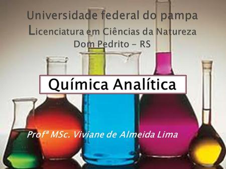 Universidade federal do pampa Licenciatura em Ciências da Natureza Dom Pedrito - RS Química Analítica Profª MSc. Viviane de Almeida Lima.