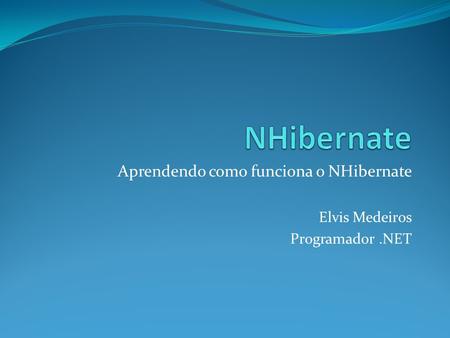 Aprendendo como funciona o NHibernate Elvis Medeiros Programador .NET